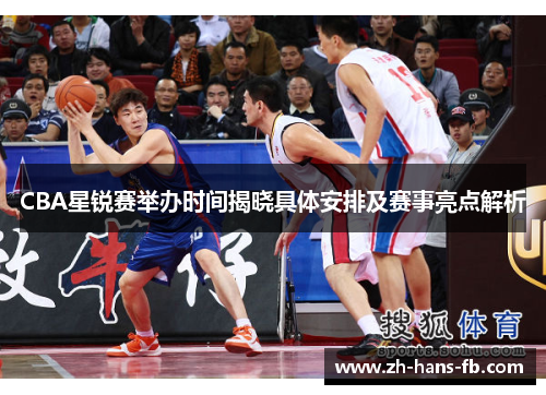 CBA星锐赛举办时间揭晓具体安排及赛事亮点解析