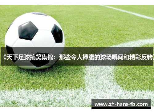 《天下足球搞笑集锦：那些令人捧腹的球场瞬间和精彩反转》