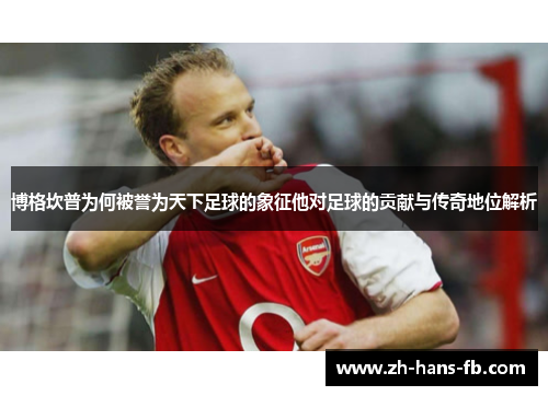 博格坎普为何被誉为天下足球的象征他对足球的贡献与传奇地位解析