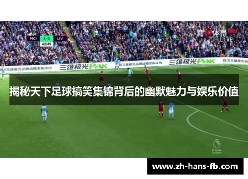 揭秘天下足球搞笑集锦背后的幽默魅力与娱乐价值