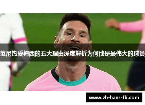 范尼热爱梅西的五大理由深度解析为何他是最伟大的球员
