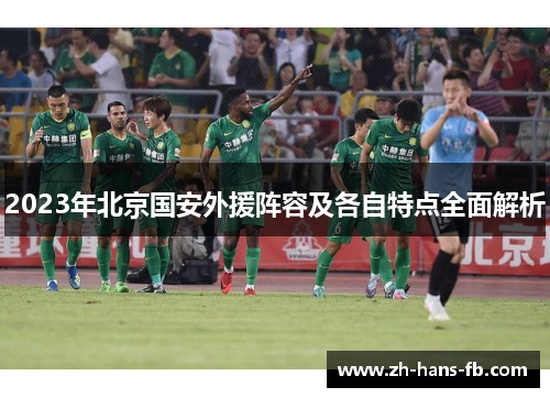 2023年北京国安外援阵容及各自特点全面解析