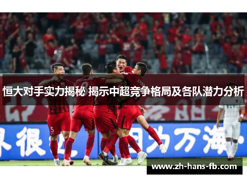恒大对手实力揭秘 揭示中超竞争格局及各队潜力分析