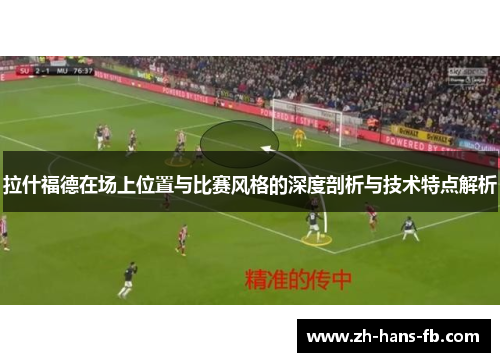 拉什福德在场上位置与比赛风格的深度剖析与技术特点解析