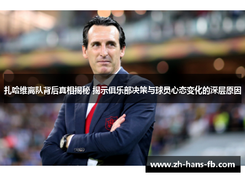 扎哈维离队背后真相揭秘 揭示俱乐部决策与球员心态变化的深层原因