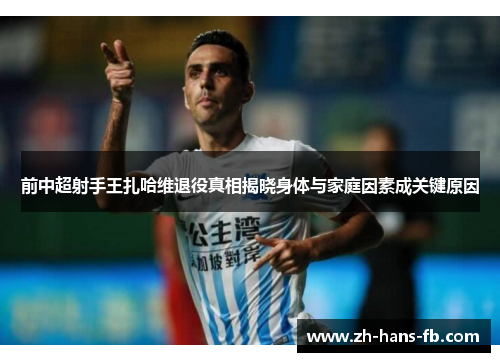 前中超射手王扎哈维退役真相揭晓身体与家庭因素成关键原因