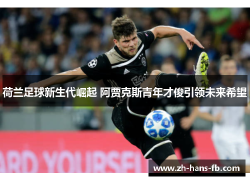荷兰足球新生代崛起 阿贾克斯青年才俊引领未来希望