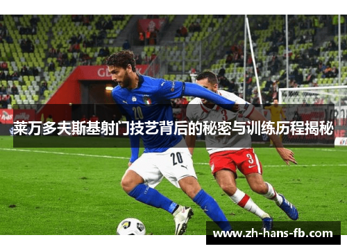 莱万多夫斯基射门技艺背后的秘密与训练历程揭秘