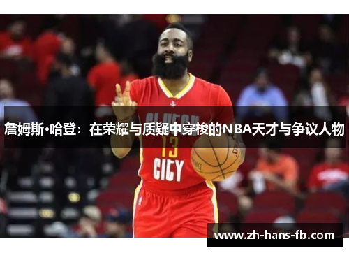 詹姆斯·哈登：在荣耀与质疑中穿梭的NBA天才与争议人物