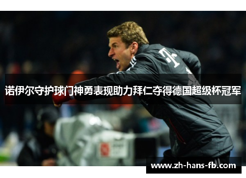 诺伊尔守护球门神勇表现助力拜仁夺得德国超级杯冠军
