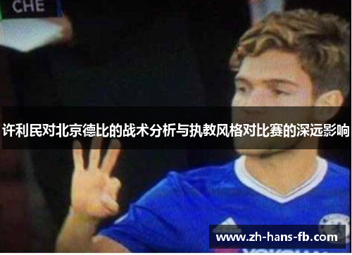 许利民对北京德比的战术分析与执教风格对比赛的深远影响