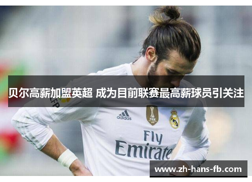 贝尔高薪加盟英超 成为目前联赛最高薪球员引关注 贝尔高薪加盟英超 成为目前联赛最高薪球员引关注