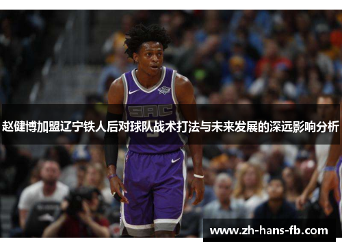 赵健博加盟辽宁铁人后对球队战术打法与未来发展的深远影响分析