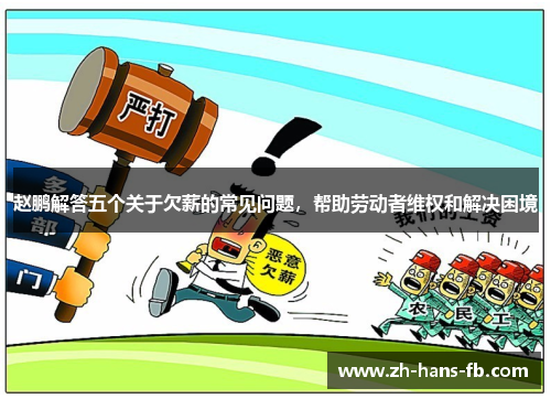 赵鹏解答五个关于欠薪的常见问题，帮助劳动者维权和解决困境