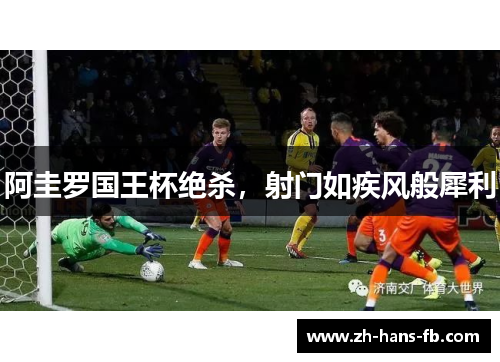 阿圭罗国王杯绝杀,射门如疾风般犀利