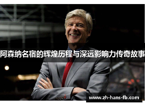 阿森纳名宿的辉煌历程与深远影响力传奇故事