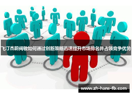 飞汀杰蔚阀敏如何通过创新策略迅速提升市场排名并占领竞争优势