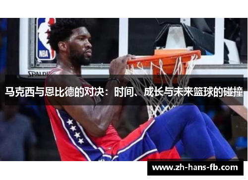 马克西与恩比德的对决:时间、成长与未来篮球的碰撞 马克西与恩比德的对决:时间、成长与未来篮球的碰撞