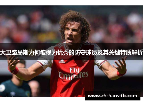 大卫路易斯为何被视为优秀的防守球员及其关键特质解析