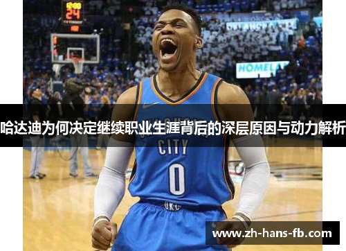 哈达迪为何决定继续职业生涯背后的深层原因与动力解析