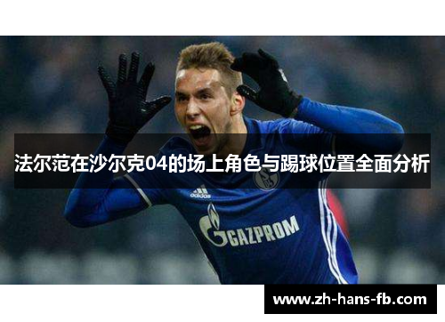 法尔范在沙尔克04的场上角色与踢球位置全面分析 法尔范在沙尔克04的场上角色与踢球位置全面分析