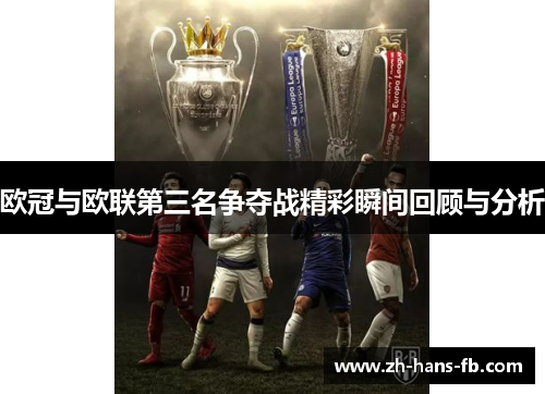 欧冠与欧联第三名争夺战精彩瞬间回顾与分析