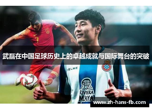 武磊在中国足球历史上的卓越成就与国际舞台的突破
