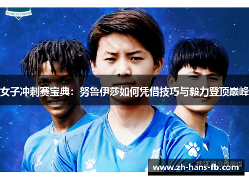 女子冲刺赛宝典：努鲁伊莎如何凭借技巧与毅力登顶巅峰