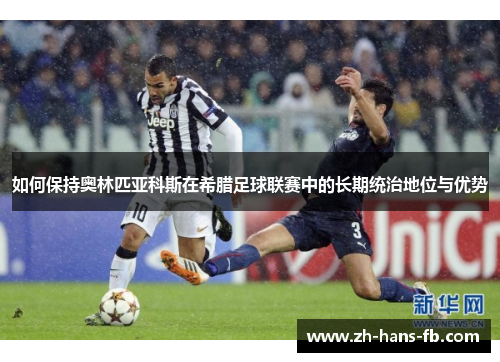 如何保持奥林匹亚科斯在希腊足球联赛中的长期统治地位与优势