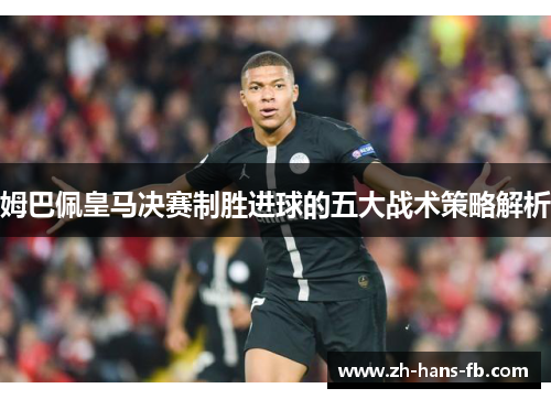 姆巴佩皇马决赛制胜进球的五大战术策略解析