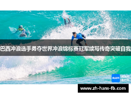 巴西冲浪选手勇夺世界冲浪锦标赛冠军续写传奇突破自我
