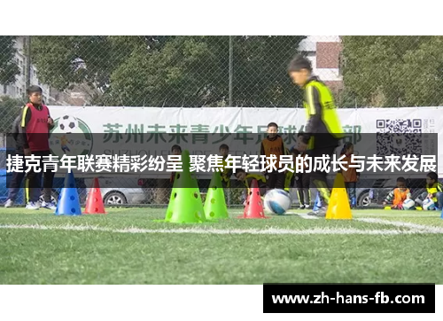 捷克青年联赛精彩纷呈 聚焦年轻球员的成长与未来发展