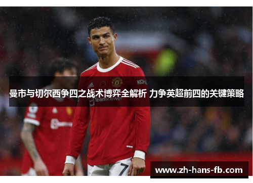 曼市与切尔西争四之战术博弈全解析 力争英超前四的关键策略