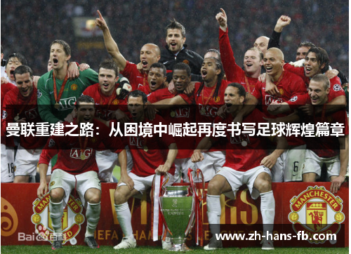 曼联重建之路：从困境中崛起再度书写足球辉煌篇章