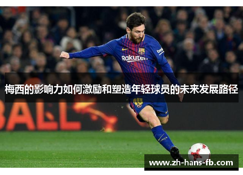 梅西的影响力如何激励和塑造年轻球员的未来发展路径