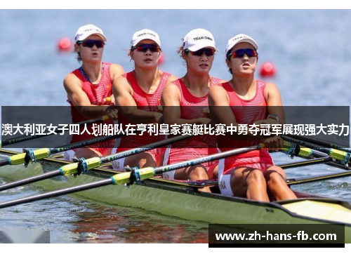澳大利亚女子四人划船队在亨利皇家赛艇比赛中勇夺冠军展现强大实力