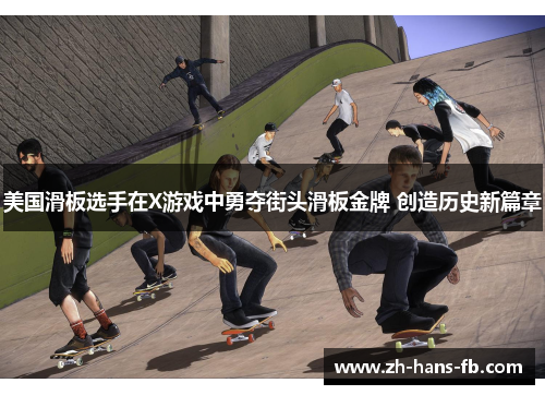 美国滑板选手在X游戏中勇夺街头滑板金牌 创造历史新篇章