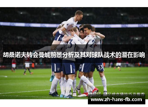 胡桑诺夫转会曼城前景分析及其对球队战术的潜在影响