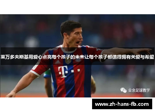 莱万多夫斯基用爱心点亮每个孩子的未来让每个孩子都值得拥有关爱与希望 莱万多夫斯基用爱心点亮每个孩子的未来让每个孩子都值得拥有关爱与希望