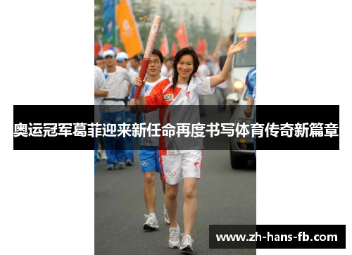奥运冠军葛菲迎来新任命再度书写体育传奇新篇章 奥运冠军葛菲迎来新任命再度书写体育传奇新篇章