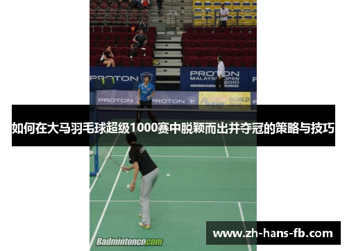 如何在大马羽毛球超级1000赛中脱颖而出并夺冠的策略与技巧