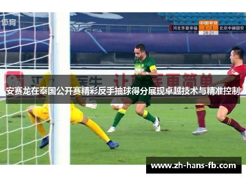 安赛龙在泰国公开赛精彩反手抽球得分展现卓越技术与精准控制