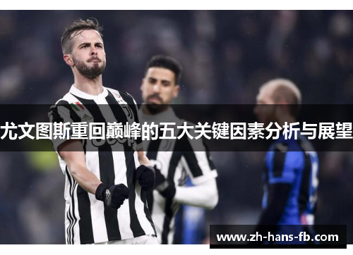 尤文图斯重回巅峰的五大关键因素分析与展望