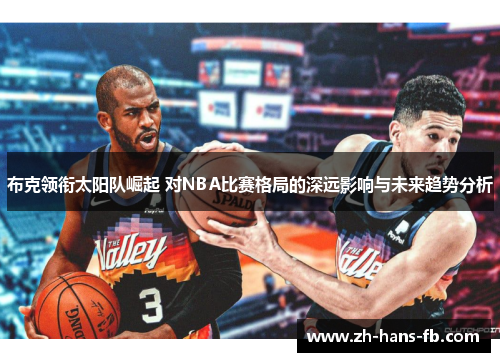 布克领衔太阳队崛起 对NBA比赛格局的深远影响与未来趋势分析