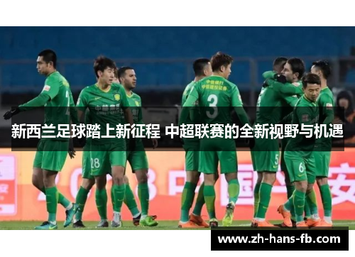 新西兰足球踏上新征程 中超联赛的全新视野与机遇
