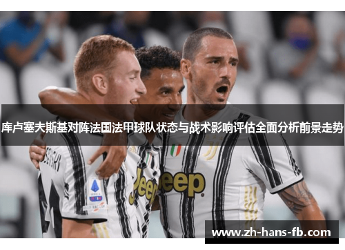 库卢塞夫斯基对阵法国法甲球队状态与战术影响评估全面分析前景走势