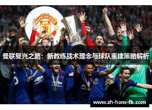 曼联复兴之路：新教练战术理念与球队重建策略解析