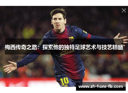 梅西传奇之路：探索他的独特足球艺术与技艺精髓