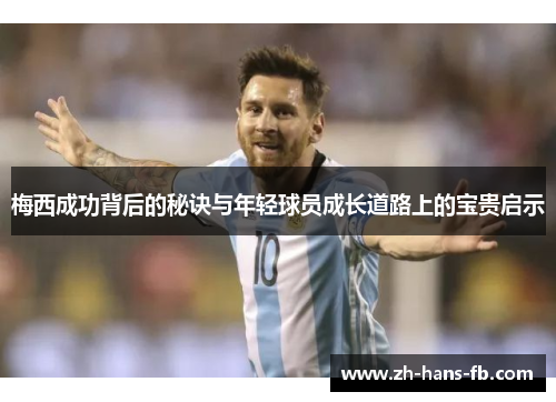 梅西成功背后的秘诀与年轻球员成长道路上的宝贵启示 梅西成功背后的秘诀与年轻球员成长道路上的宝贵启示