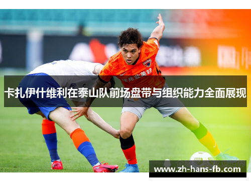 卡扎伊什维利在泰山队前场盘带与组织能力全面展现